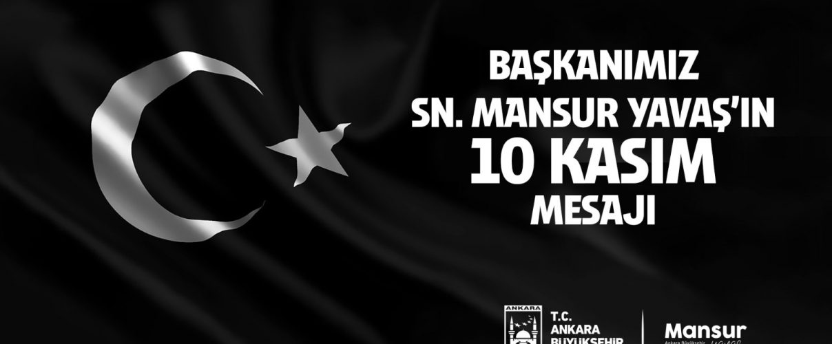 ANKARA BÜYÜKŞEHİR BELEDİYE BAŞKANI MANSUR YAVAŞ’IN 10 KASIM ATATÜRK’Ü ANMA MESAJI